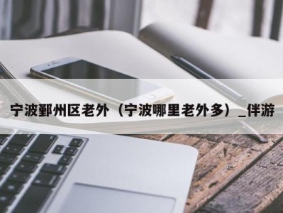 宁波鄞州区老外(宁波哪里老外多)_伴游