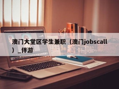 澳门大堂区学生兼职(澳门jobscall)_伴游