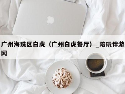 广州海珠区白虎(广州白虎餐厅)_陪玩伴游网