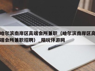 哈尔滨南岸区高端会所兼职(哈尔滨南岸区高端会所兼职招聘)_陪玩伴游网