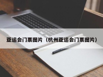 亚运会门票图片(杭州亚运会门票图片)