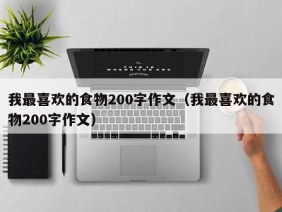 我最喜欢的食物200字作文(我最喜欢的食物200字作文)