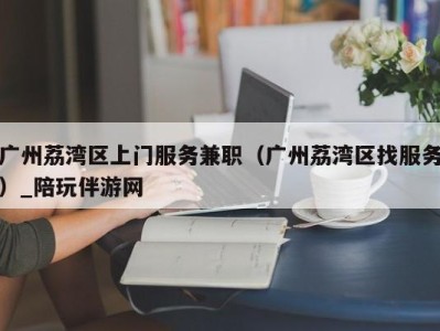广州荔湾区上门服务兼职(广州荔湾区找服务)_陪玩伴游网