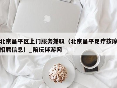 北京昌平区上门服务兼职(北京昌平足疗按摩招聘信息)_陪玩伴游网