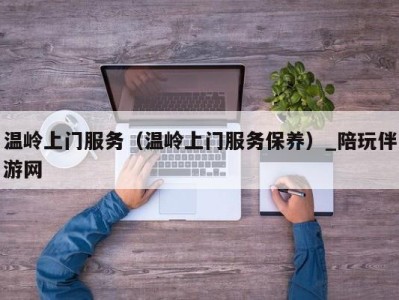 温岭上门服务(温岭上门服务保养)_陪玩伴游网