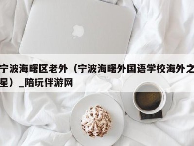 宁波海曙区老外(宁波海曙外国语学校海外之星)_陪玩伴游网