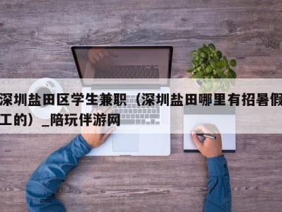深圳盐田区学生兼职(深圳盐田哪里有招暑假工的)_陪玩伴游网