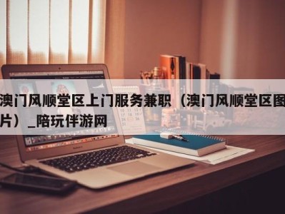 澳门风顺堂区上门服务兼职(澳门风顺堂区图片)_陪玩伴游网