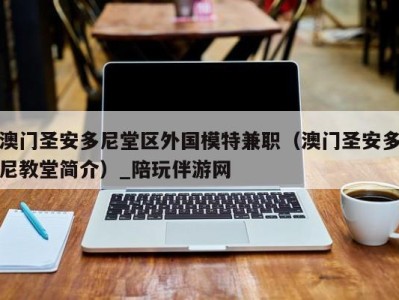 澳门圣安多尼堂区外国模特兼职(澳门圣安多尼教堂简介)_陪玩伴游网