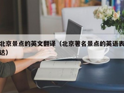北京景点的英文翻译(北京著名景点的英语表达)