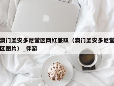 澳门圣安多尼堂区网红兼职(澳门圣安多尼堂区图片)_伴游