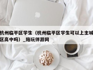 杭州临平区学生(杭州临平区学生可以上主城区高中吗)_陪玩伴游网