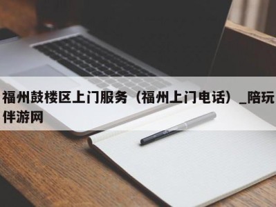 福州鼓楼区上门服务(福州上门电话)_陪玩伴游网