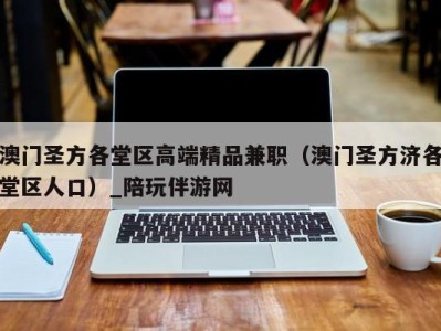 澳门圣方各堂区高端精品兼职(澳门圣方济各堂区人口)_陪玩伴游网