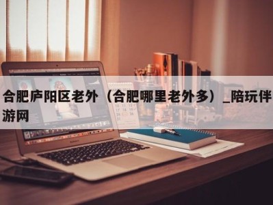 合肥庐阳区老外(合肥哪里老外多)_陪玩伴游网