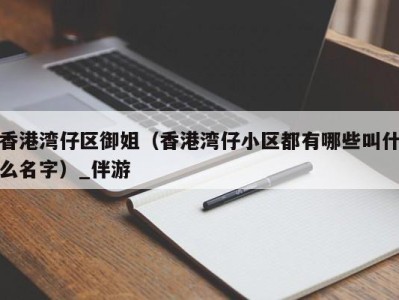 香港湾仔区御姐(香港湾仔小区都有哪些叫什么名字)_伴游