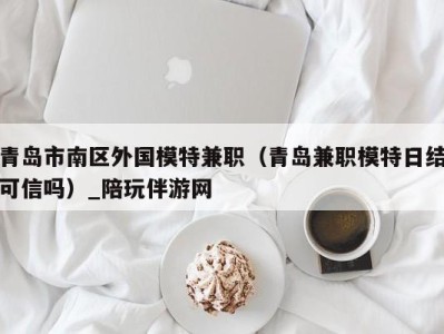 青岛市南区外国模特兼职(青岛兼职模特日结可信吗)_陪玩伴游网