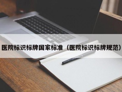 医院标识标牌国家标准(医院标识标牌规范)