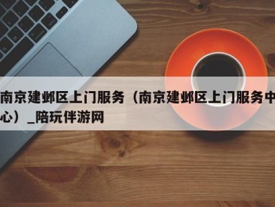 南京建邺区上门服务(南京建邺区上门服务中心)_陪玩伴游网
