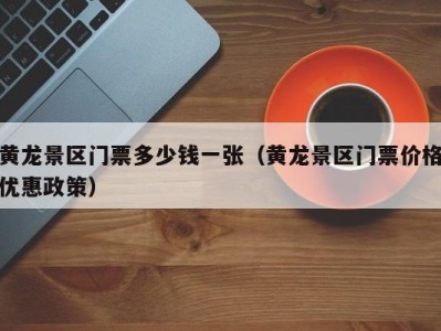 黄龙景区门票多少钱一张(黄龙景区门票价格优惠政策)