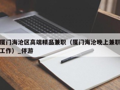 厦门海沧区高端精品兼职(厦门海沧晚上兼职工作)_伴游