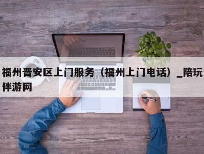 福州晋安区上门服务(福州上门电话)_陪玩伴游网