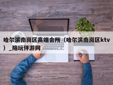 哈尔滨南岗区高端会所(哈尔滨南岗区ktv)_陪玩伴游网