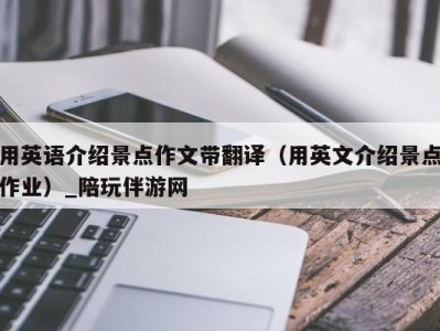 用英语介绍景点作文带翻译(用英文介绍景点作业)_陪玩伴游网